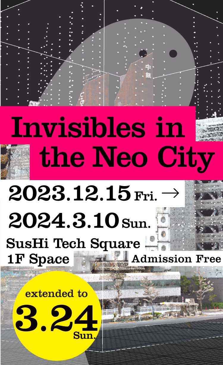 Invisibles in the Neo City extended to 3.24 sun. SusHi Tech Square 1F Space